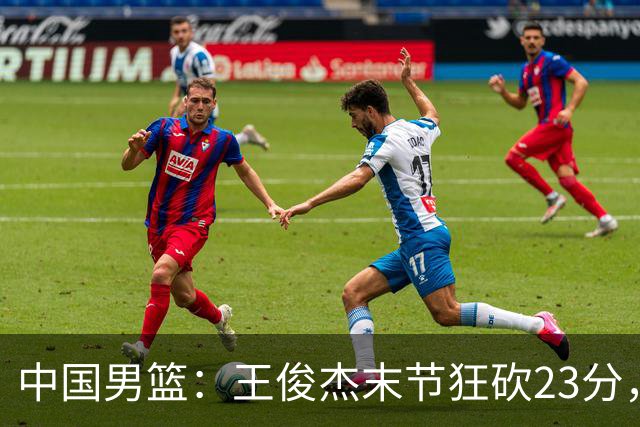 中国男篮：王俊杰末节狂砍23分，崔永熙找回状态，王浩然双位数得分